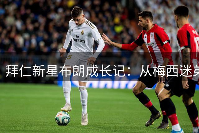 拜仁新星布朗成长记：从梅西迷弟到德甲铁闸的励志之路