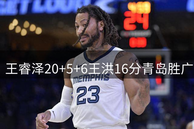 王睿泽20+5+6王洪16分青岛胜广厦 胡金秋15分