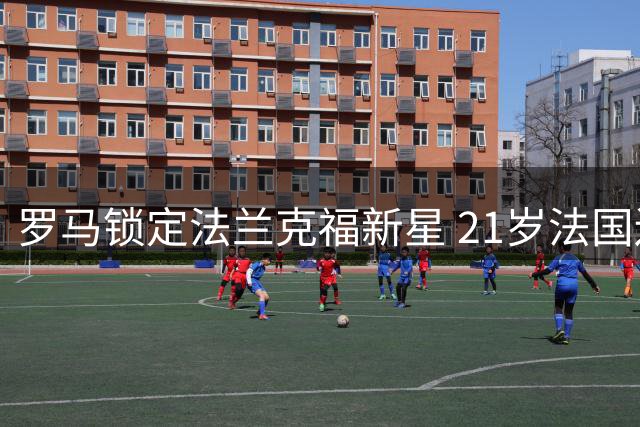 罗马锁定法兰克福新星 21岁法国边锋或成夏季引援首选